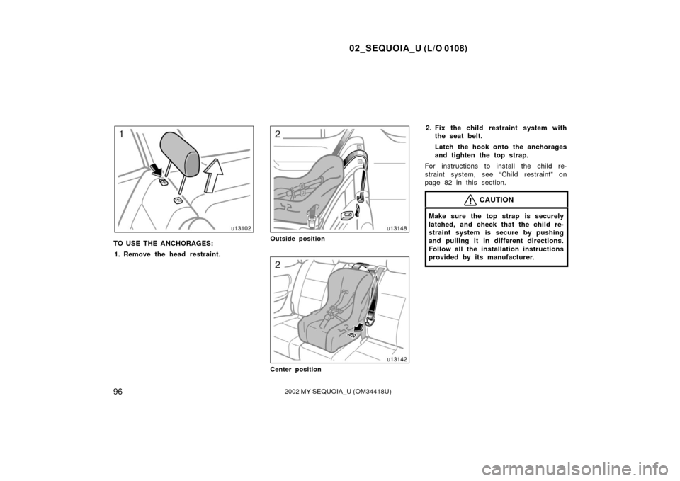 TOYOTA SEQUOIA 2002 1.G Owners Manual 02_SEQUOIA_U (L/O 0108)
962002 MY SEQUOIA_U (OM34418U)
TO USE THE ANCHORAGES:1. Remove the head restraint.Outside position
Center position
2. Fix the child restraint system with the seat belt.
Latch t