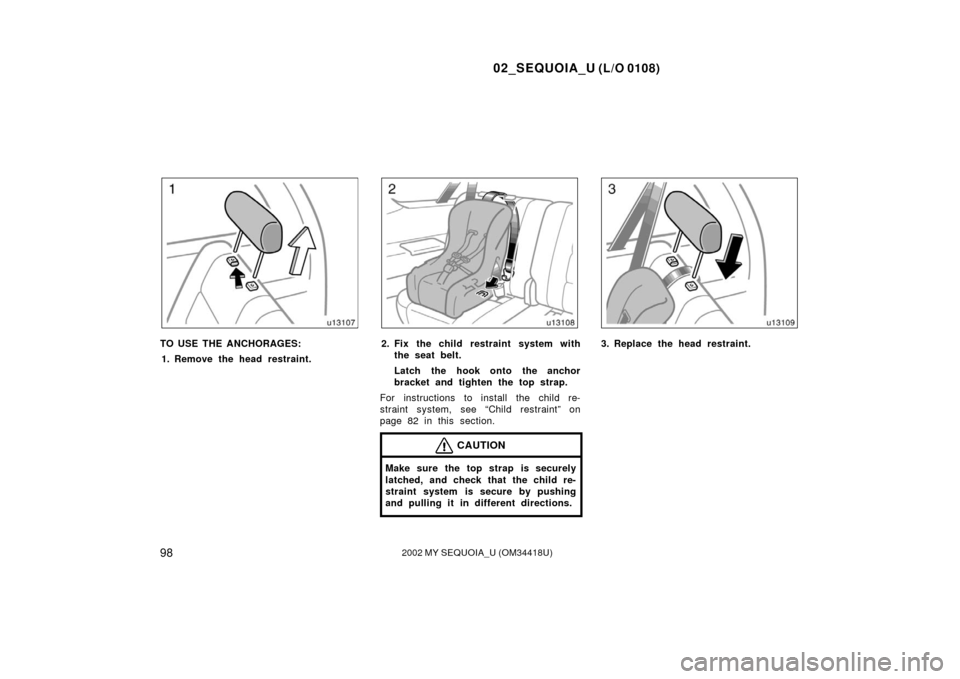 TOYOTA SEQUOIA 2002 1.G Owners Manual 02_SEQUOIA_U (L/O 0108)
982002 MY SEQUOIA_U (OM34418U)
TO USE THE ANCHORAGES:1. Remove the head restraint.2. Fix the child restraint system with the seat belt.
Latch the hook onto the anchor
bracket a