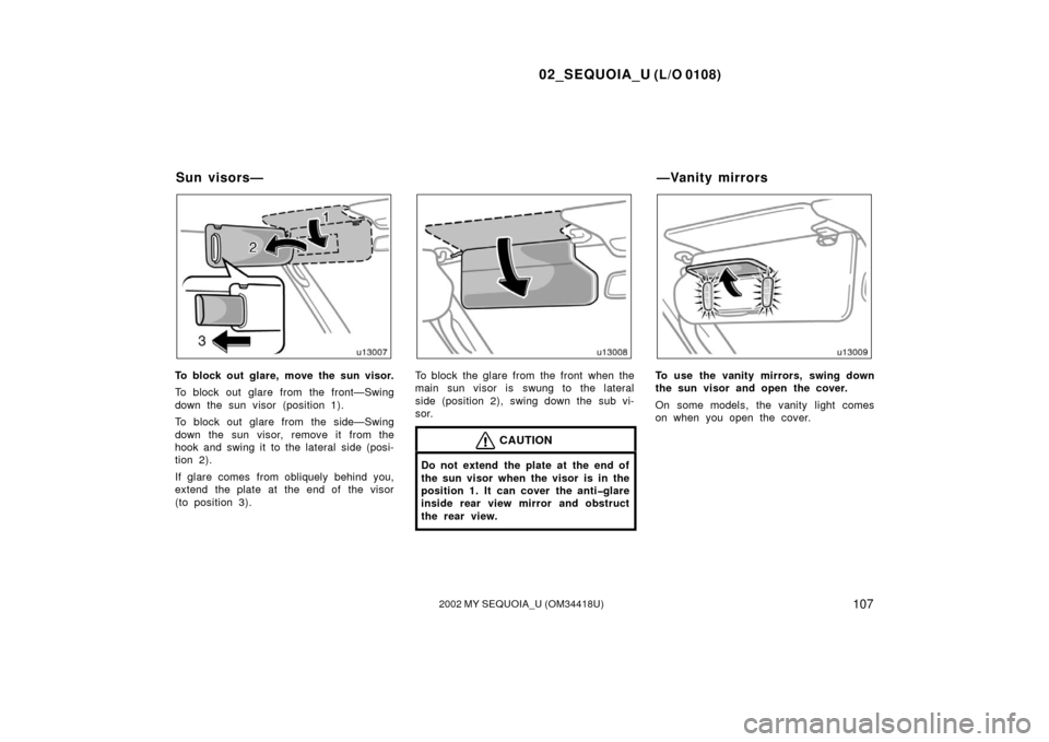 TOYOTA SEQUOIA 2002 1.G Owners Manual 02_SEQUOIA_U (L/O 0108)
1072002 MY SEQUOIA_U (OM34418U)
To block out glare, move the sun visor.
To block out glare from the front—Swing
down the sun visor (position 1).
To block out glare from the s