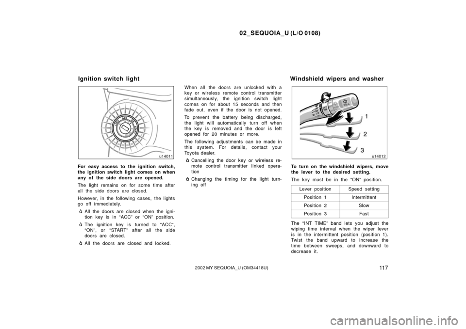 TOYOTA SEQUOIA 2002 1.G Owners Manual 02_SEQUOIA_U (L/O 0108)
11 72002 MY SEQUOIA_U (OM34418U)
For easy access to the ignition switch,
the ignition switch light comes on when
any of the side doors are opened.
The light remains on for some