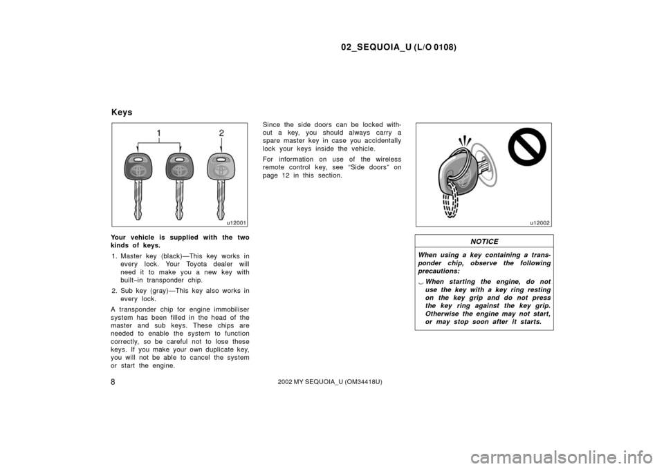 TOYOTA SEQUOIA 2002 1.G User Guide 02_SEQUOIA_U (L/O 0108)
82002 MY SEQUOIA_U (OM34418U)
Your vehicle is supplied with the two
kinds of keys.1. Master key (black)—This key works in every lock. Your Toyota dealer will
need it to make 