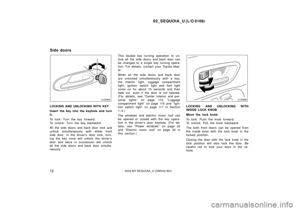 TOYOTA SEQUOIA 2002 1.G Owners Manual 02_SEQUOIA_U (L/O 0108)
122002 MY SEQUOIA_U (OM34418U)
LOCKING AND UNLOCKING WITH KEY
Insert the key into the keyhole and turn
it.
To lock: Turn the key forward.
To unlock: Turn the key backward.
All 