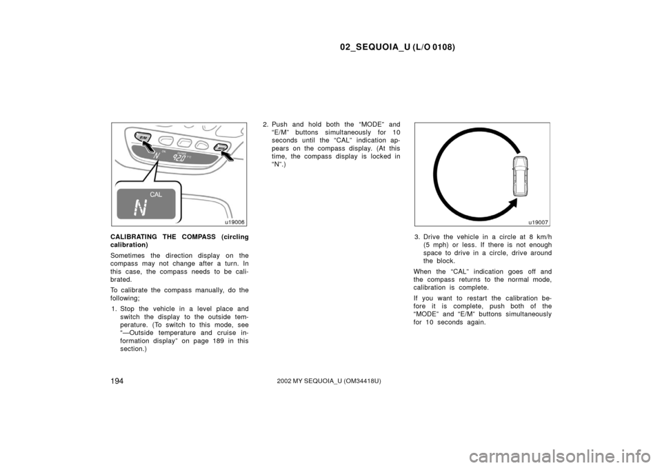 TOYOTA SEQUOIA 2002 1.G Owners Manual 02_SEQUOIA_U (L/O 0108)
1942002 MY SEQUOIA_U (OM34418U)
CALIBRATING THE COMPASS (circling
calibration)
Sometimes  the direction display  on the
compass may not change after a turn. In
this case, the c