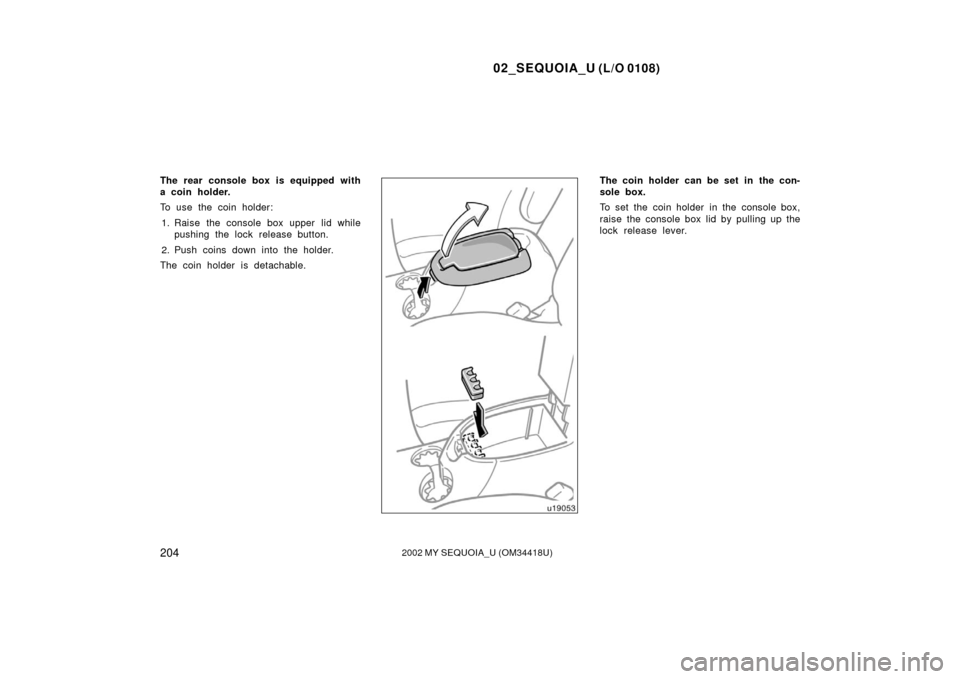 TOYOTA SEQUOIA 2002 1.G Owners Manual 02_SEQUOIA_U (L/O 0108)
2042002 MY SEQUOIA_U (OM34418U)
The rear console box is equipped with
a coin holder.
To use the coin holder:1. Raise the console box upper lid while pushing the lock release bu