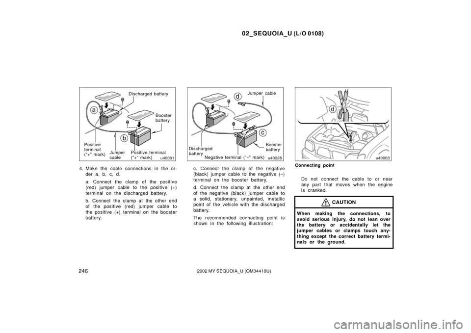 TOYOTA SEQUOIA 2002 1.G Owners Manual 02_SEQUOIA_U (L/O 0108)
2462002 MY SEQUOIA_U (OM34418U)
Discharged batteryBooster
battery
Positive
terminal
(“+” mark) Jumper
cablePositive terminal
(“+” mark)
4. Make the cable connections in TOYOTA SEQUOIA 2002 1.G Owners Manual 02_SEQUOIA_U (L/O 0108)
2462002 MY SEQUOIA_U (OM34418U)
Discharged batteryBooster
battery
Positive
terminal
(“+” mark) Jumper
cablePositive terminal
(“+” mark)
4. Make the cable connections in