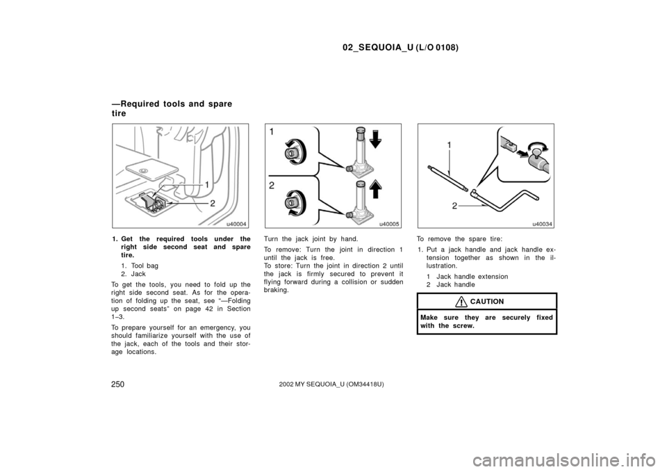 TOYOTA SEQUOIA 2002 1.G Owners Manual 02_SEQUOIA_U (L/O 0108)
2502002 MY SEQUOIA_U (OM34418U)
1. Get the required tools under theright side second seat and spare
tire.
1. Tool bag
2. Jack
To get the tools, you need to fold up the
right si TOYOTA SEQUOIA 2002 1.G Owners Manual 02_SEQUOIA_U (L/O 0108)
2502002 MY SEQUOIA_U (OM34418U)
1. Get the required tools under theright side second seat and spare
tire.
1. Tool bag
2. Jack
To get the tools, you need to fold up the
right si