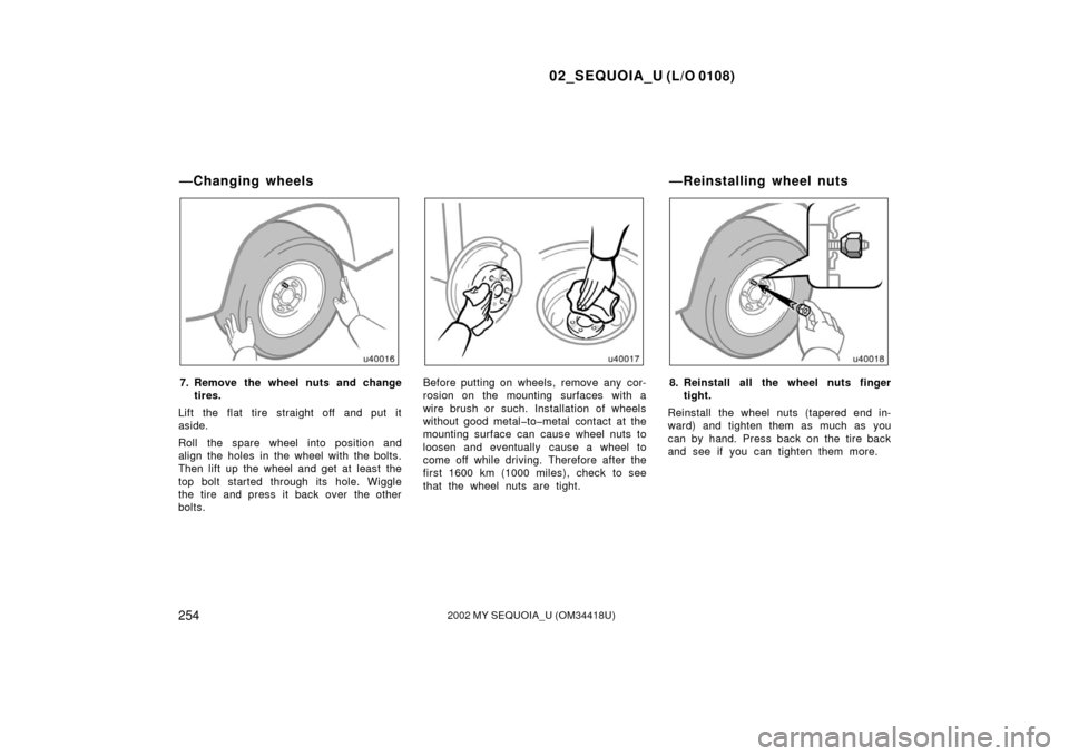 TOYOTA SEQUOIA 2002 1.G Owners Manual 02_SEQUOIA_U (L/O 0108)
2542002 MY SEQUOIA_U (OM34418U)
7. Remove the wheel nuts and changetires.
Lift the flat tire straight off and put it
aside.
Roll the spare wheel into position and
align the hol