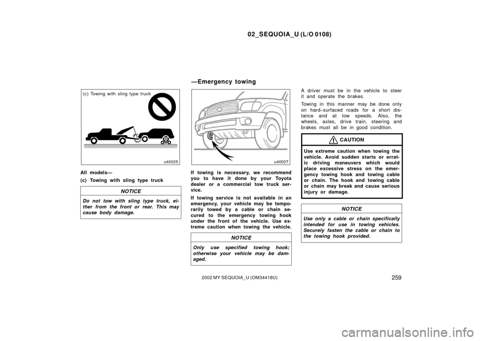 TOYOTA SEQUOIA 2002 1.G Owners Manual 02_SEQUOIA_U (L/O 0108)
2592002 MY SEQUOIA_U (OM34418U)
(c) Towing with sling type truck
All models—
(c) Towing with sling type truck
NOTICE
Do not tow with sling type truck, ei-
ther from the front