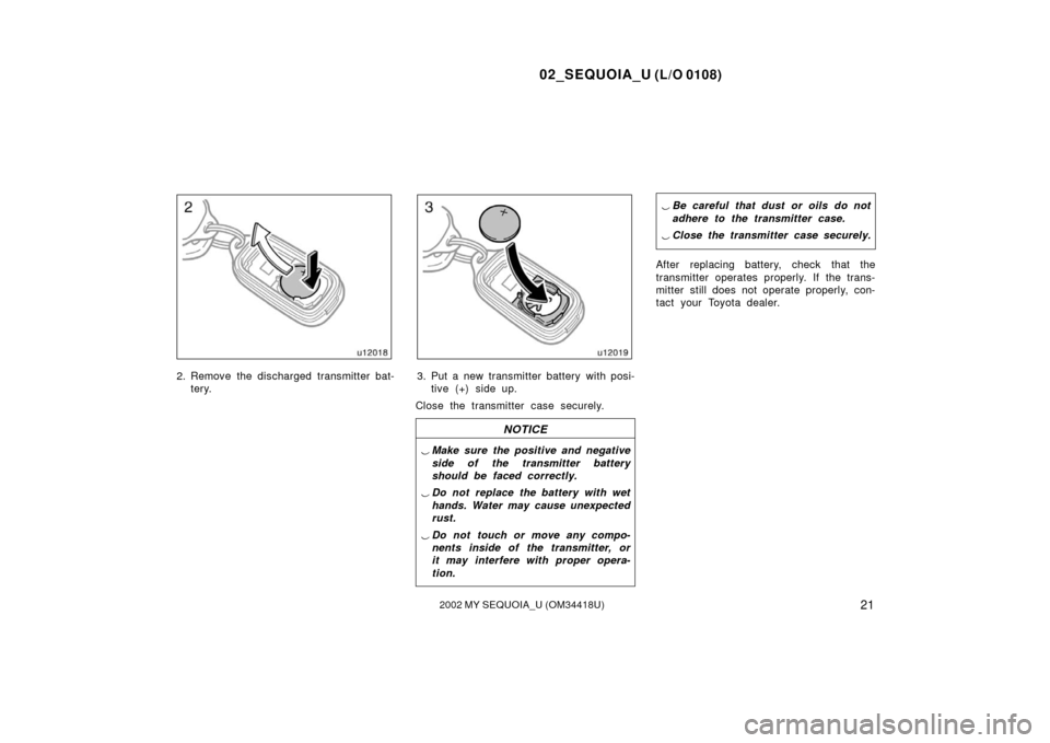 TOYOTA SEQUOIA 2002 1.G Owners Manual 02_SEQUOIA_U (L/O 0108)
212002 MY SEQUOIA_U (OM34418U)
2. Remove the discharged transmitter bat-tery.3. Put a new transmitter battery with posi-tive (+) side up.
Close the transmitter case securely.
N