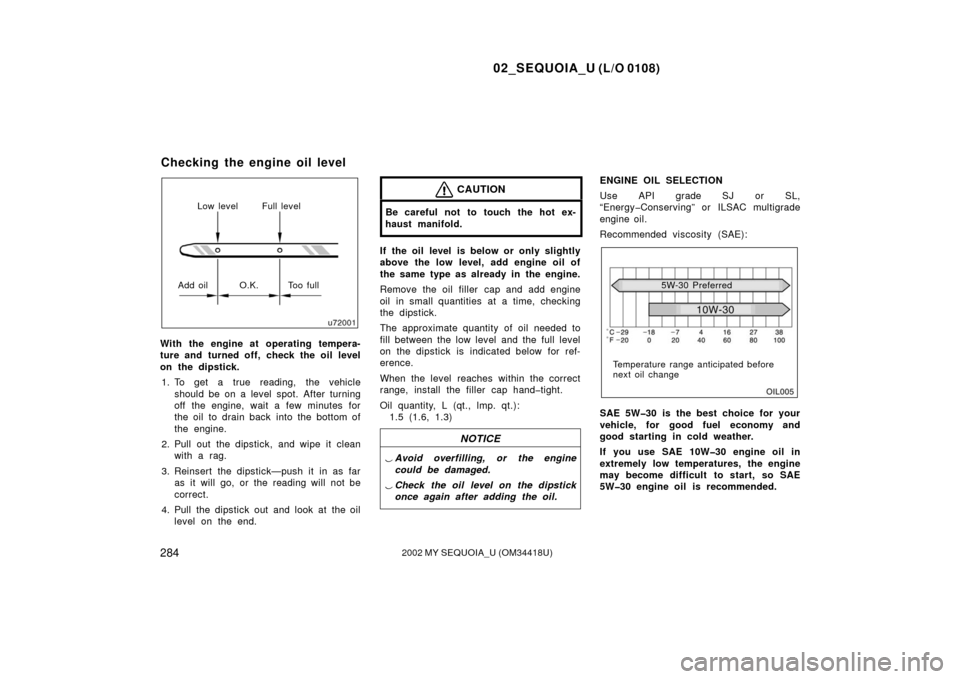 TOYOTA SEQUOIA 2002 1.G Owners Manual 02_SEQUOIA_U (L/O 0108)
2842002 MY SEQUOIA_U (OM34418U)
Full level
Add oil O.K. Too full Low level
With the engine at operating tempera-
ture and turned off, check the oil level
on the dipstick.
1. To