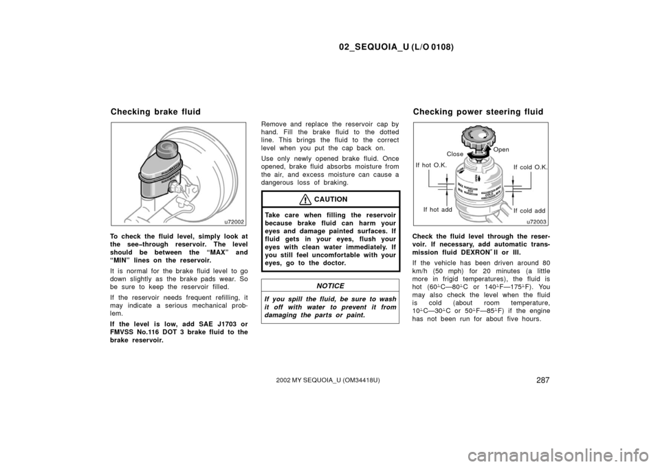 TOYOTA SEQUOIA 2002 1.G User Guide 02_SEQUOIA_U (L/O 0108)
2872002 MY SEQUOIA_U (OM34418U)
To check the fluid level, simply look at
the see�through reservoir. The level
should be between the “MAX” and
“MIN” lines on the reservo