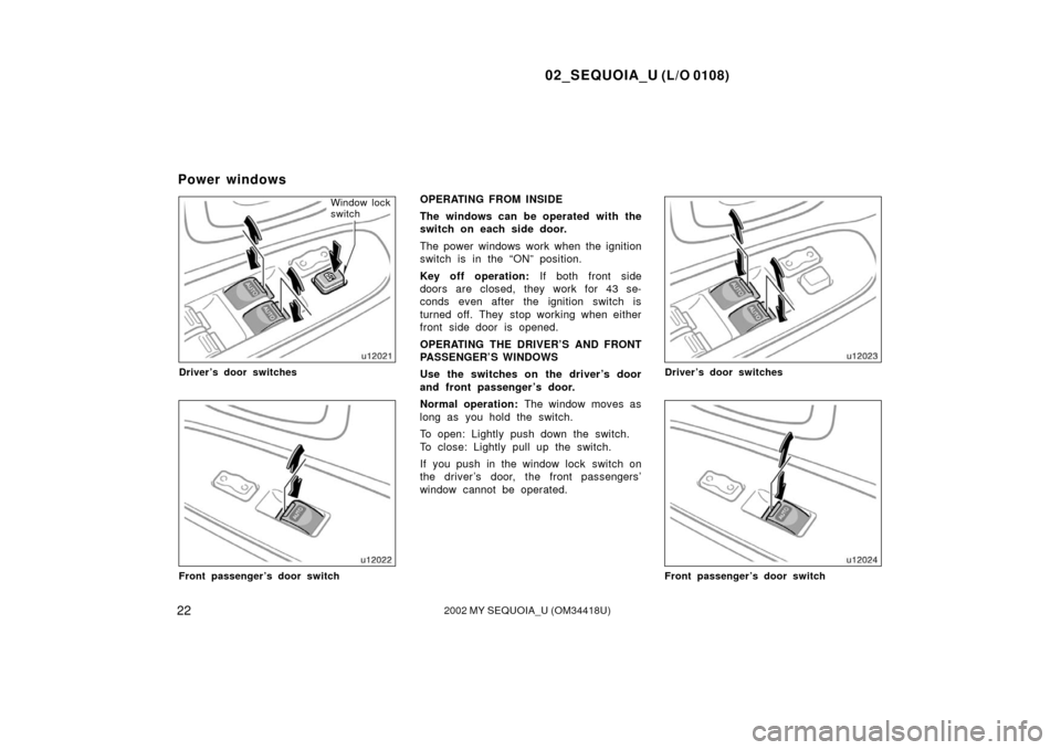 TOYOTA SEQUOIA 2002 1.G User Guide 02_SEQUOIA_U (L/O 0108)
222002 MY SEQUOIA_U (OM34418U)
Window lock
switch
Driver’s door switches
Front passenger’s door switch
OPERATING FROM INSIDE
The windows can be operated with the
switch on 
