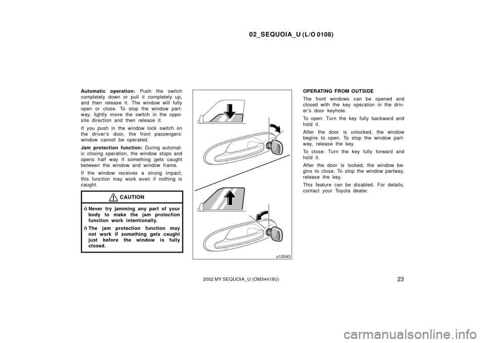 TOYOTA SEQUOIA 2002 1.G User Guide 02_SEQUOIA_U (L/O 0108)
232002 MY SEQUOIA_U (OM34418U)
Automatic operation: Push the switch
completely down or pull it completely up,
and then release it. The window will fully
open or close. To stop 