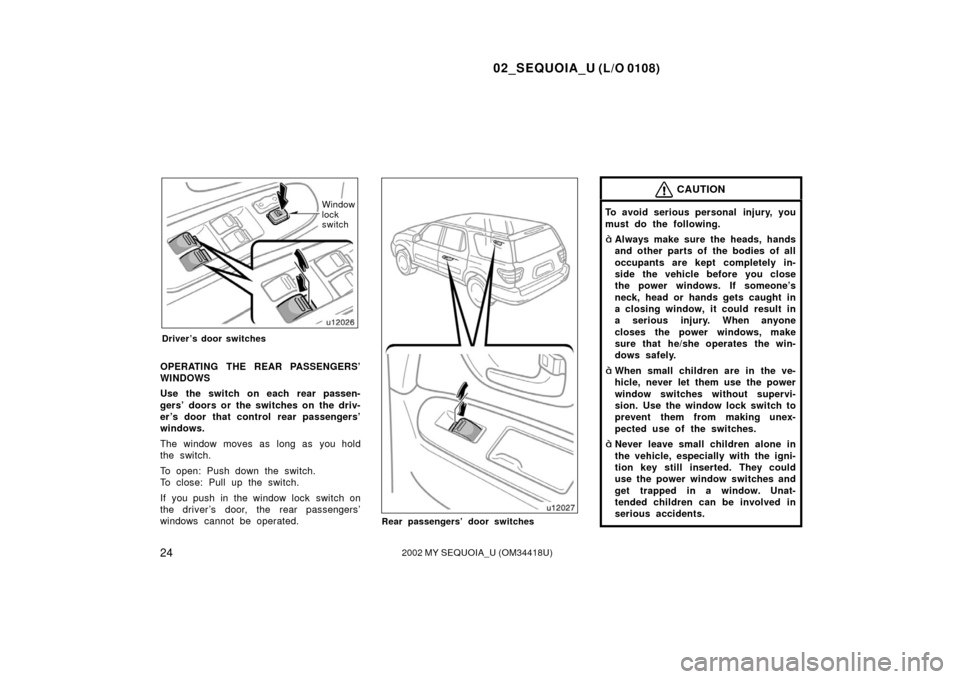 TOYOTA SEQUOIA 2002 1.G Owners Manual 02_SEQUOIA_U (L/O 0108)
242002 MY SEQUOIA_U (OM34418U)
Window
lock
switch
Driver’s door switches
OPERATING THE REAR PASSENGERS’
WINDOWS
Use the switch on each rear passen-
gers’ doors or  the sw
