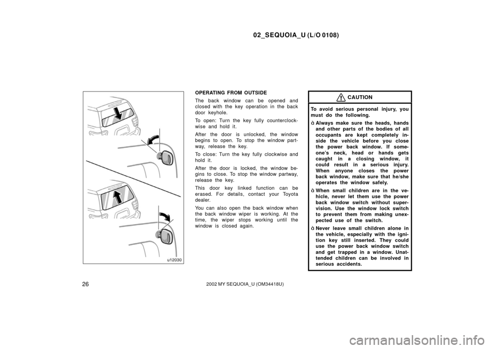TOYOTA SEQUOIA 2002 1.G Owners Manual 02_SEQUOIA_U (L/O 0108)
262002 MY SEQUOIA_U (OM34418U)
OPERATING FROM OUTSIDE
The back window can be opened and
closed with the key operation in the back
door keyhole.
To open: Turn the key fully coun