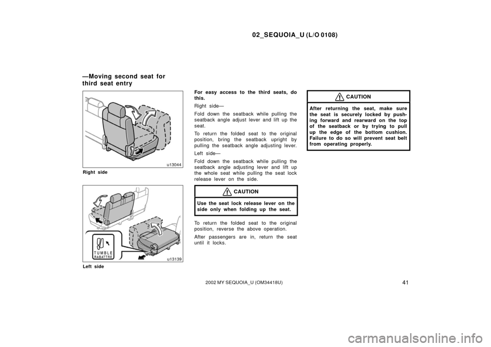 TOYOTA SEQUOIA 2002 1.G Service Manual 02_SEQUOIA_U (L/O 0108)
412002 MY SEQUOIA_U (OM34418U)
Right side
Left side
For easy access to the third seats, do
this.
Right side—
Fold down the seatback while pulling the
seatback angle adjust le