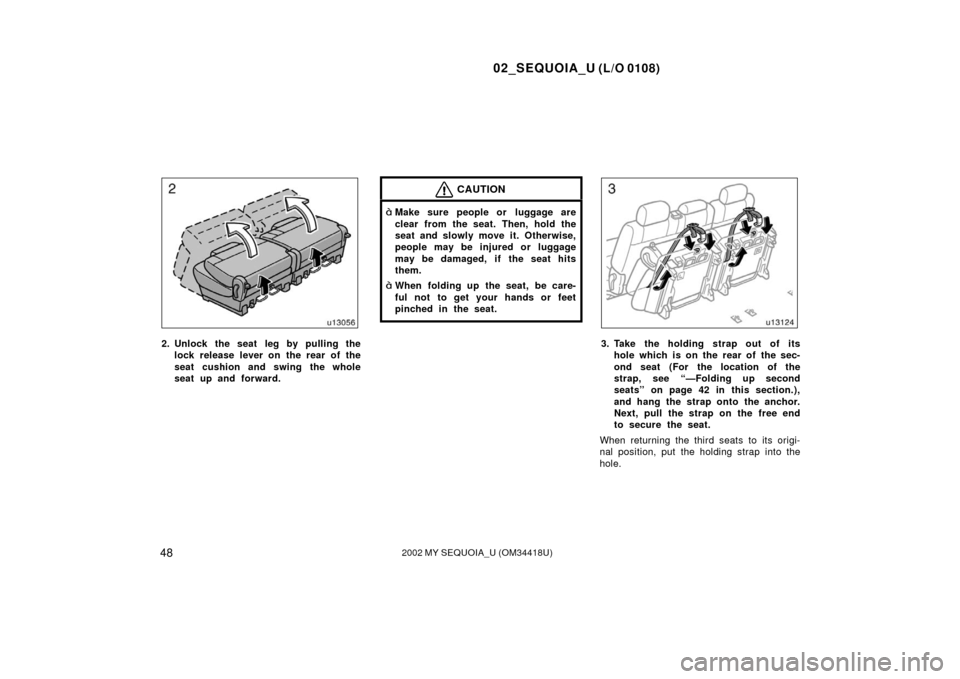 TOYOTA SEQUOIA 2002 1.G Workshop Manual 02_SEQUOIA_U (L/O 0108)
482002 MY SEQUOIA_U (OM34418U)
2. Unlock the seat leg by pulling thelock release lever on the rear of the
seat cushion and swing the whole
seat up and forward.
CAUTION
Make su