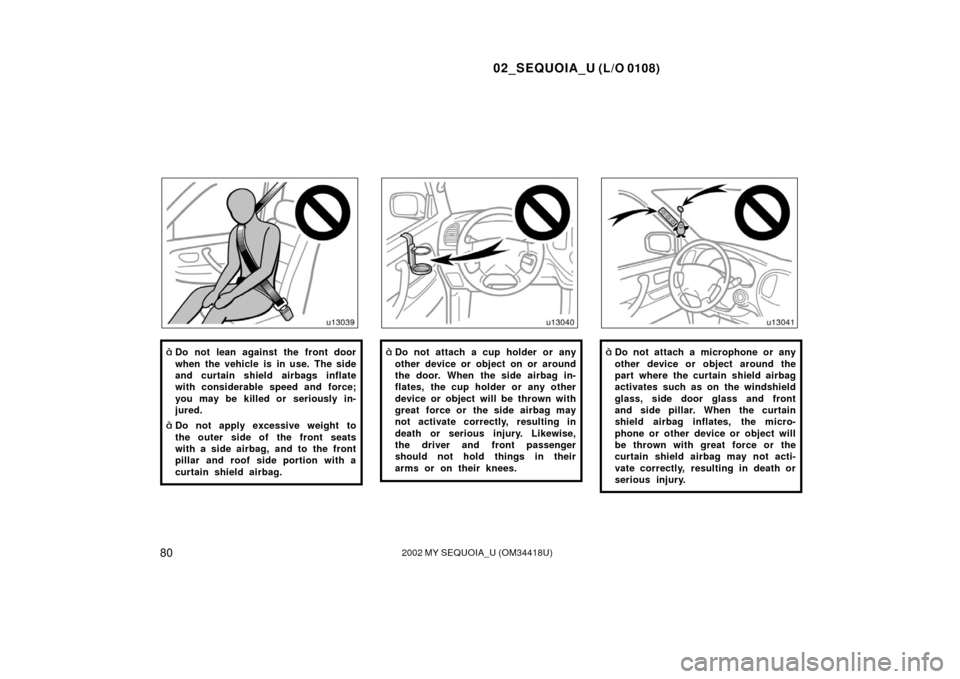 TOYOTA SEQUOIA 2002 1.G Manual Online 02_SEQUOIA_U (L/O 0108)
802002 MY SEQUOIA_U (OM34418U)
Do not lean against the front door
when the vehicle is in use. The side
and curtain shield airbags inflate
with considerable speed and force;
yo
