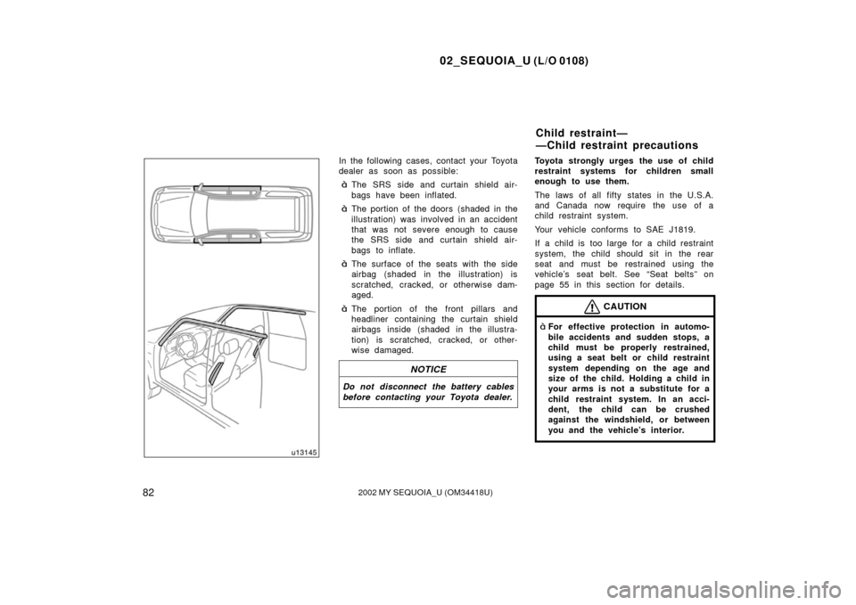 TOYOTA SEQUOIA 2002 1.G Owners Manual 02_SEQUOIA_U (L/O 0108)
822002 MY SEQUOIA_U (OM34418U)
In the following cases, contact your Toyota
dealer as soon as possible:
The SRS side and curtain shield air-
bags have been inflated.
The porti