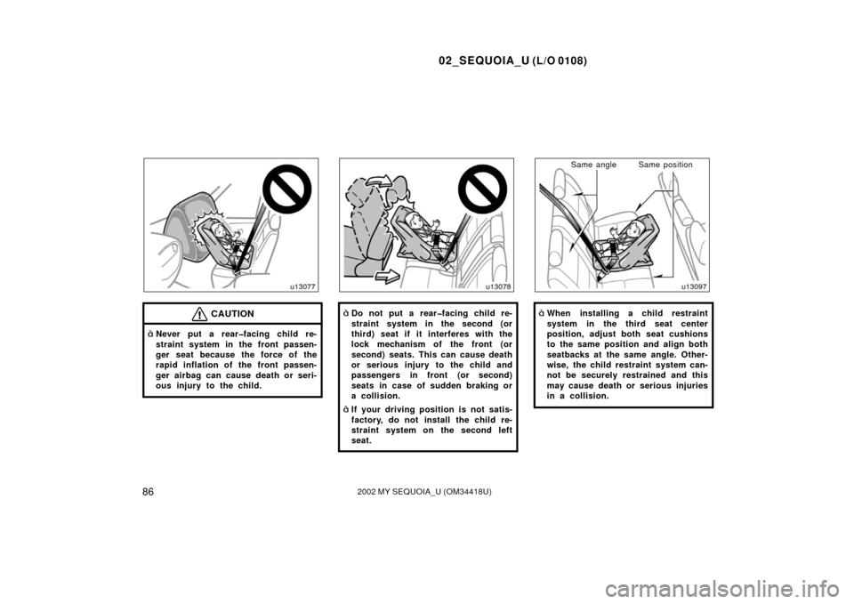 TOYOTA SEQUOIA 2002 1.G Owners Manual 02_SEQUOIA_U (L/O 0108)
862002 MY SEQUOIA_U (OM34418U)
CAUTION
Never put a rear�facing child re-
straint system in the front passen-
ger seat because the force of the
rapid inflation of the front pas