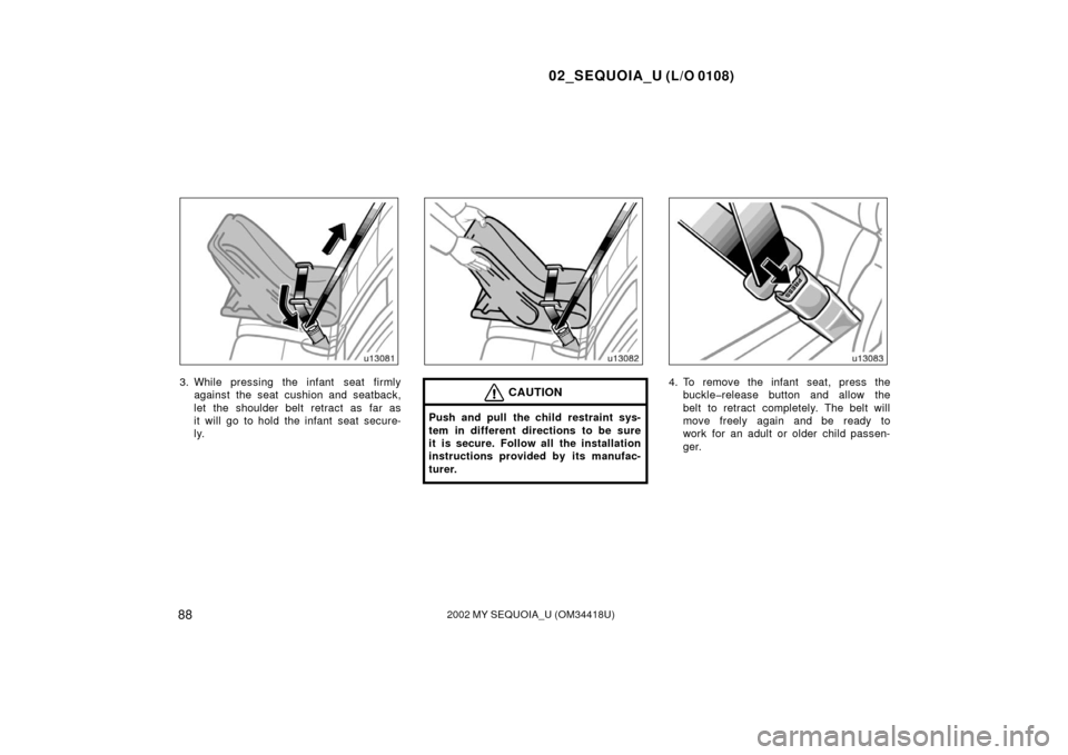 TOYOTA SEQUOIA 2002 1.G Owners Manual 02_SEQUOIA_U (L/O 0108)
882002 MY SEQUOIA_U (OM34418U)
3. While pressing the infant  seat firmlyagainst the seat cushion and seatback,
let the shoulder belt retract as far as
it will go to hold the in