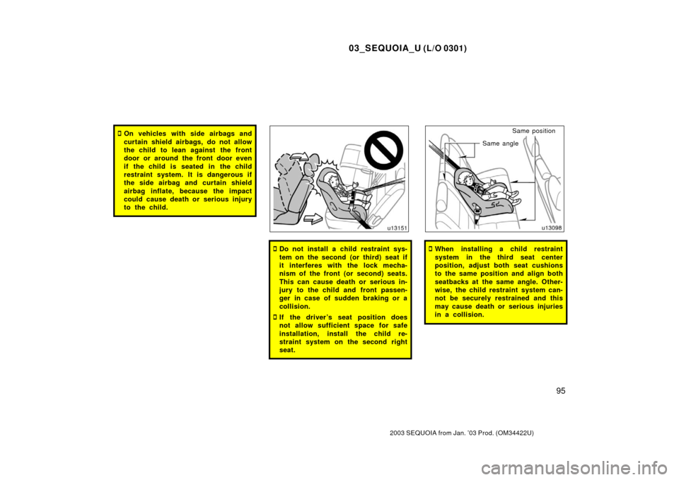 TOYOTA SEQUOIA 2003 1.G Owners Manual 03_SEQUOIA_U (L/O 0301)
95
2003 SEQUOIA from Jan. ’03 Prod. (OM34422U)
On vehicles with side airbags and
curtain shield airbags, do not allow
the child to lean against  the front
door or around the