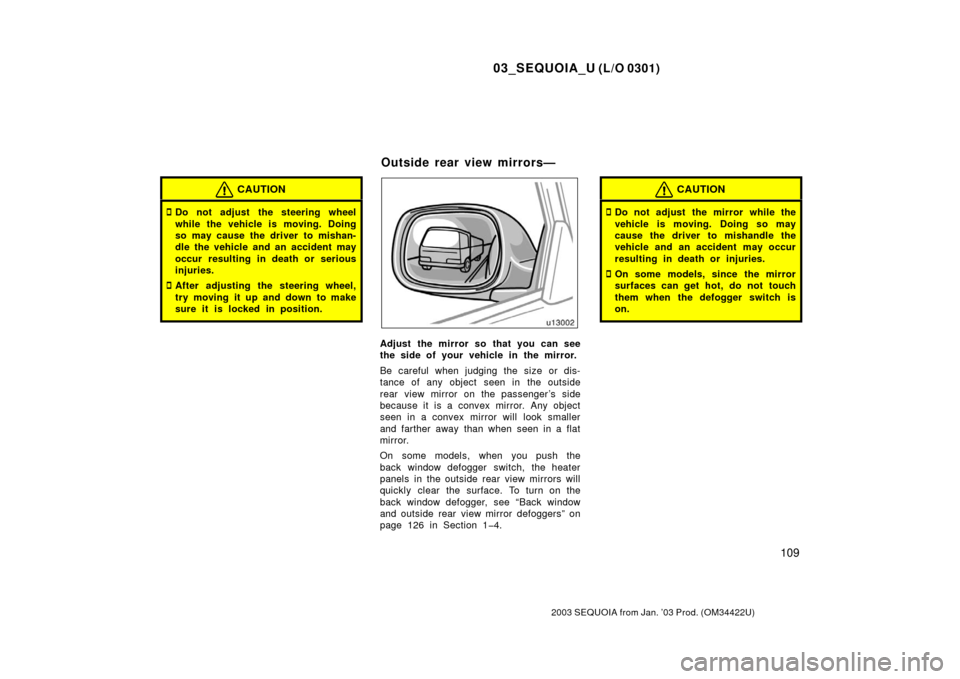 TOYOTA SEQUOIA 2003 1.G Owners Manual 03_SEQUOIA_U (L/O 0301)
109
2003 SEQUOIA from Jan. ’03 Prod. (OM34422U)
CAUTION
Do not adjust the steering wheel
while the vehicle is moving. Doing
so may cause the driver to mishan-
dle the vehicl