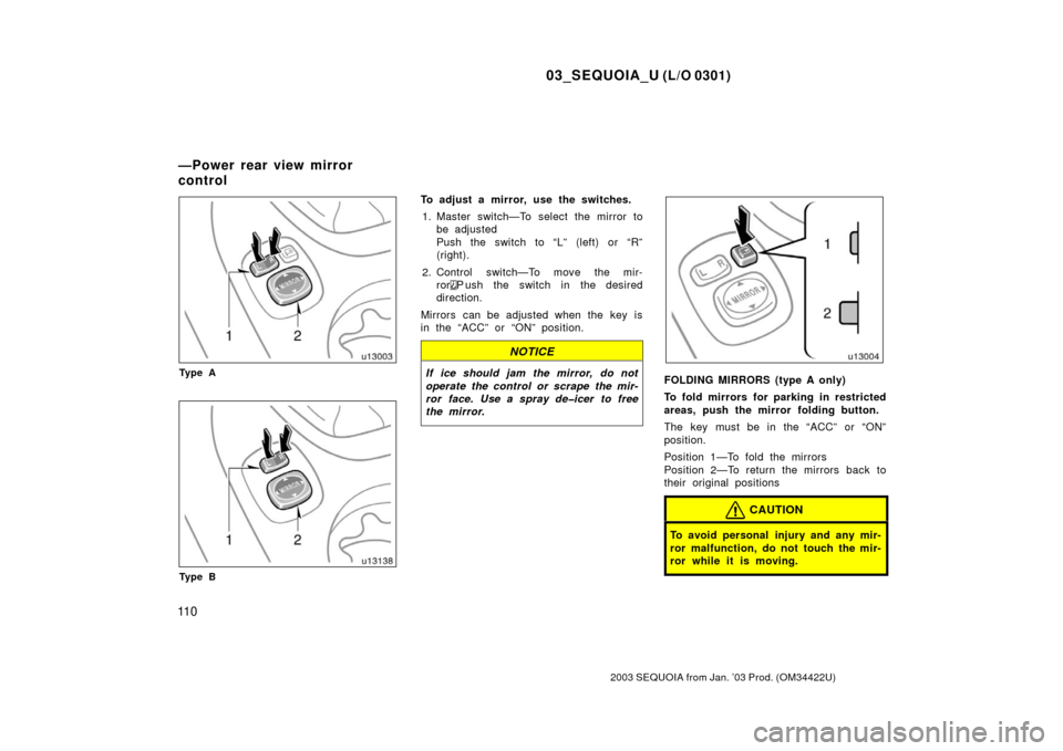 TOYOTA SEQUOIA 2003 1.G Owners Manual 03_SEQUOIA_U (L/O 0301)
11 0
2003 SEQUOIA from Jan. ’03 Prod. (OM34422U)
Ty p e A
Ty p e B
To adjust a mirror, use the switches.1. Master switch—To select the mirror to be adjusted
Push the switch