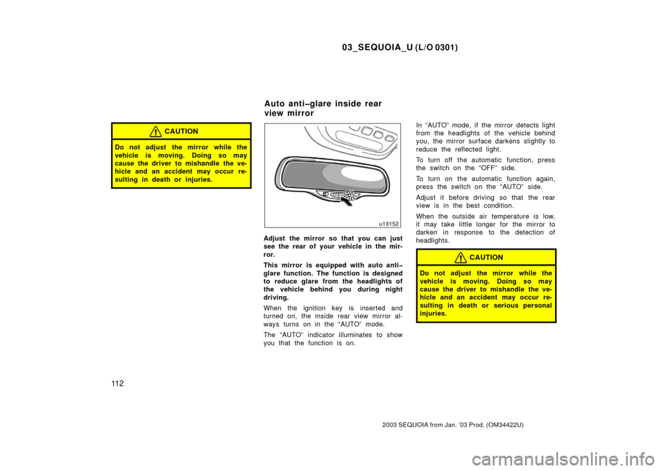 TOYOTA SEQUOIA 2003 1.G Owners Manual 03_SEQUOIA_U (L/O 0301)
11 2
2003 SEQUOIA from Jan. ’03 Prod. (OM34422U)
CAUTION
Do not adjust  the mirror while the
vehicle is moving. Doing so may
cause the driver to mishandle the ve-
hicle and a