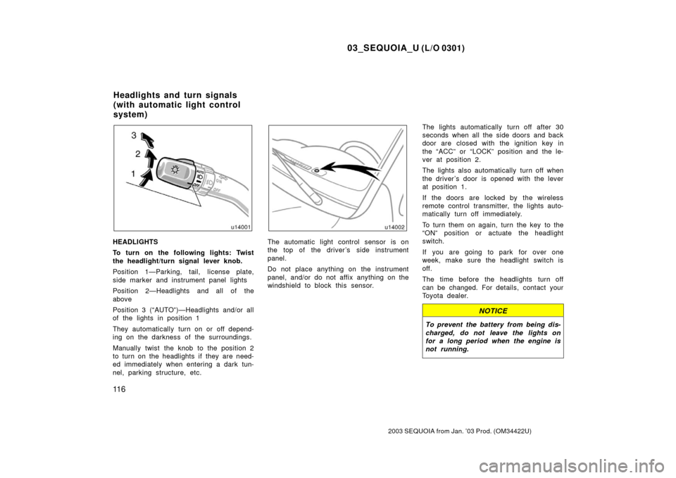 TOYOTA SEQUOIA 2003 1.G Owners Manual 03_SEQUOIA_U (L/O 0301)
11 6
2003 SEQUOIA from Jan. ’03 Prod. (OM34422U)
HEADLIGHTS
To turn on the following lights: Twist
the headlight/turn signal lever knob.
Position 1—Parking, tail, license p