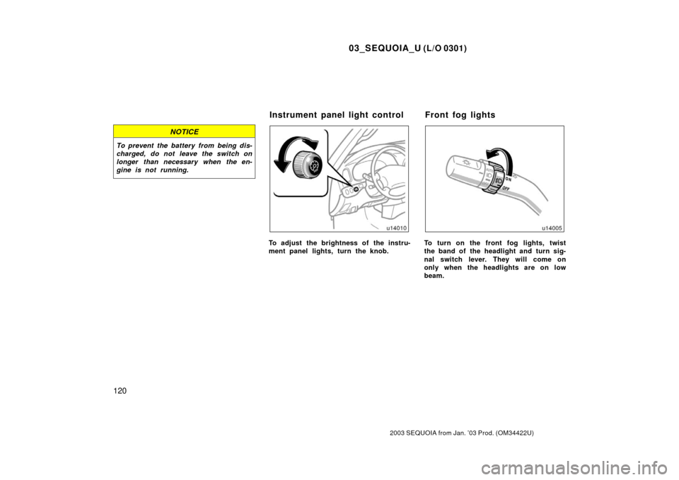 TOYOTA SEQUOIA 2003 1.G Owners Manual 03_SEQUOIA_U (L/O 0301)
120
2003 SEQUOIA from Jan. ’03 Prod. (OM34422U)
NOTICE
To prevent the battery from being dis-
charged, do not leave the switch on
longer than necessary when the en-
gine is n