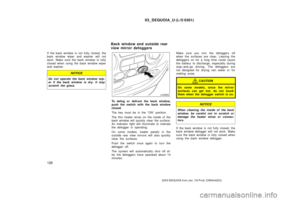 TOYOTA SEQUOIA 2003 1.G Owners Manual 03_SEQUOIA_U (L/O 0301)
126
2003 SEQUOIA from Jan. ’03 Prod. (OM34422U)
If the back window is not fully closed, the
back window wiper and washer will not
work. Make sure the back window is fully
clo