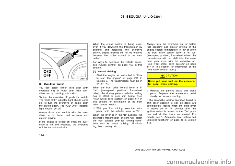 TOYOTA SEQUOIA 2003 1.G Owners Manual 03_SEQUOIA_U (L/O 0301)
144
2003 SEQUOIA from Jan. ’03 Prod. (OM34422U)
(b) Overdrive switch
You can select either third gear (with
overdrive off) or fourth gear  (with over-
drive on) by pushing th