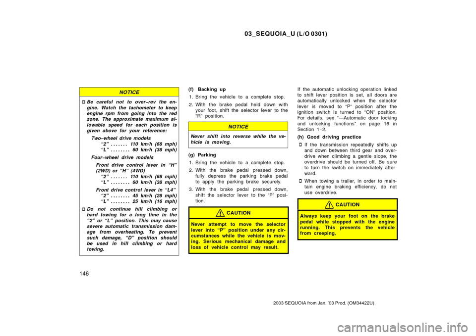 TOYOTA SEQUOIA 2003 1.G Owners Manual 03_SEQUOIA_U (L/O 0301)
146
2003 SEQUOIA from Jan. ’03 Prod. (OM34422U)
NOTICE
Be careful not to over�rev the en-
gine. Watch the tachometer to keep
engine rpm from going into the red
zone. The app