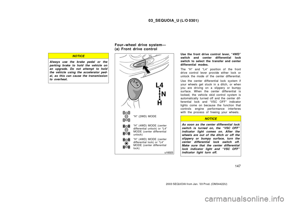 TOYOTA SEQUOIA 2003 1.G Owners Manual 03_SEQUOIA_U (L/O 0301)
147
2003 SEQUOIA from Jan. ’03 Prod. (OM34422U)
NOTICE
Always use the brake pedal  or the
parking brake to hold the vehicle on
an upgrade. Do not attempt to hold
the vehicle 