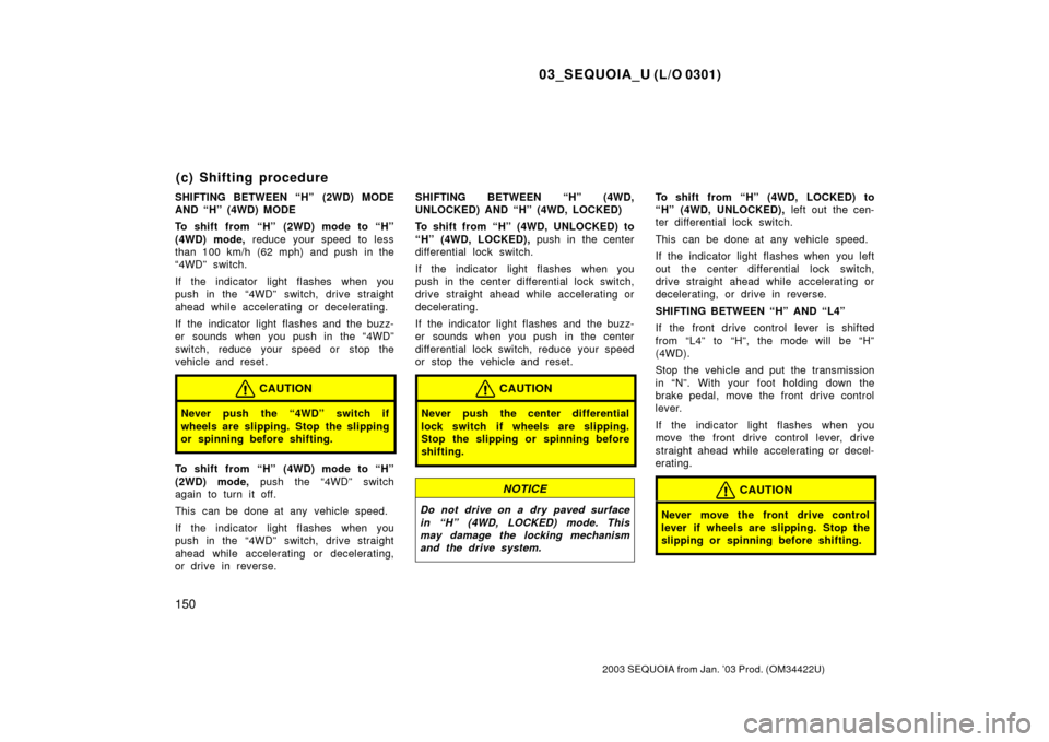 TOYOTA SEQUOIA 2003 1.G Owners Manual 03_SEQUOIA_U (L/O 0301)
150
2003 SEQUOIA from Jan. ’03 Prod. (OM34422U)
SHIFTING BETWEEN “H”  (2WD) MODE
AND “H” (4WD) MODE
To shift from “H” (2WD) mode to “H”
(4WD) mode, reduce you