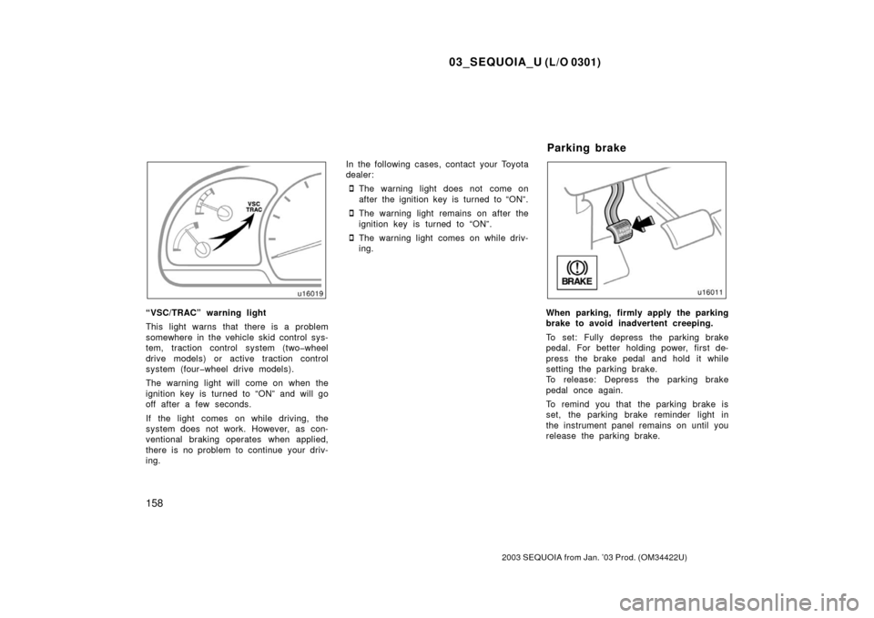 TOYOTA SEQUOIA 2003 1.G User Guide 03_SEQUOIA_U (L/O 0301)
158
2003 SEQUOIA from Jan. ’03 Prod. (OM34422U)
“VSC/TRAC” warning light
This light warns that there is a problem
somewhere in the vehicle skid control sys-
tem, traction