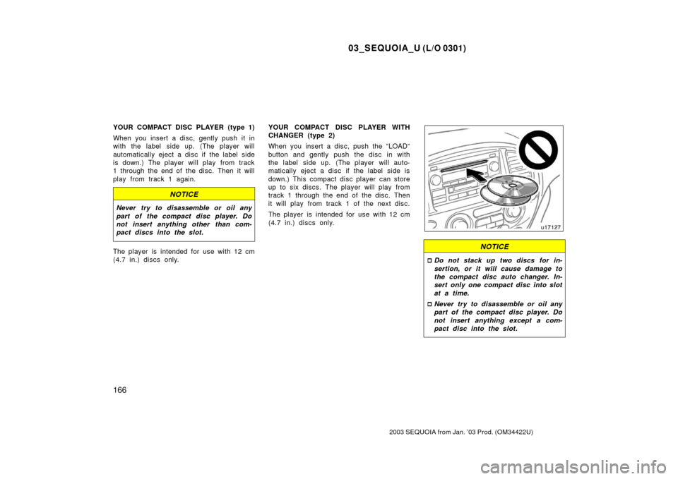 TOYOTA SEQUOIA 2003 1.G Owners Manual 03_SEQUOIA_U (L/O 0301)
166
2003 SEQUOIA from Jan. ’03 Prod. (OM34422U)
YOUR COMPACT DISC PLAYER (type 1)
When you insert a disc, gently push it in
with the label side up. (The player will
automatic