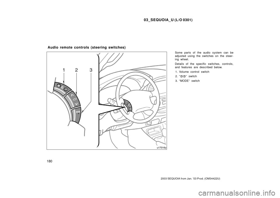 TOYOTA SEQUOIA 2003 1.G User Guide 03_SEQUOIA_U (L/O 0301)
180
2003 SEQUOIA from Jan. ’03 Prod. (OM34422U)
Some parts of the audio system can be
adjusted using the switches on the steer-
ing wheel.
Details of the specific switches, c