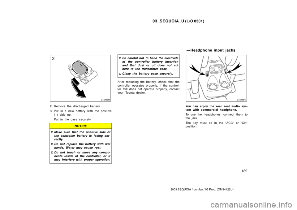 TOYOTA SEQUOIA 2003 1.G Owners Manual 03_SEQUOIA_U (L/O 0301)
189
2003 SEQUOIA from Jan. ’03 Prod. (OM34422U)
2. Remove the discharged battery.
3. Put in a new battery with the positive(+) side up.
Put in the case securely.
NOTICE
Make