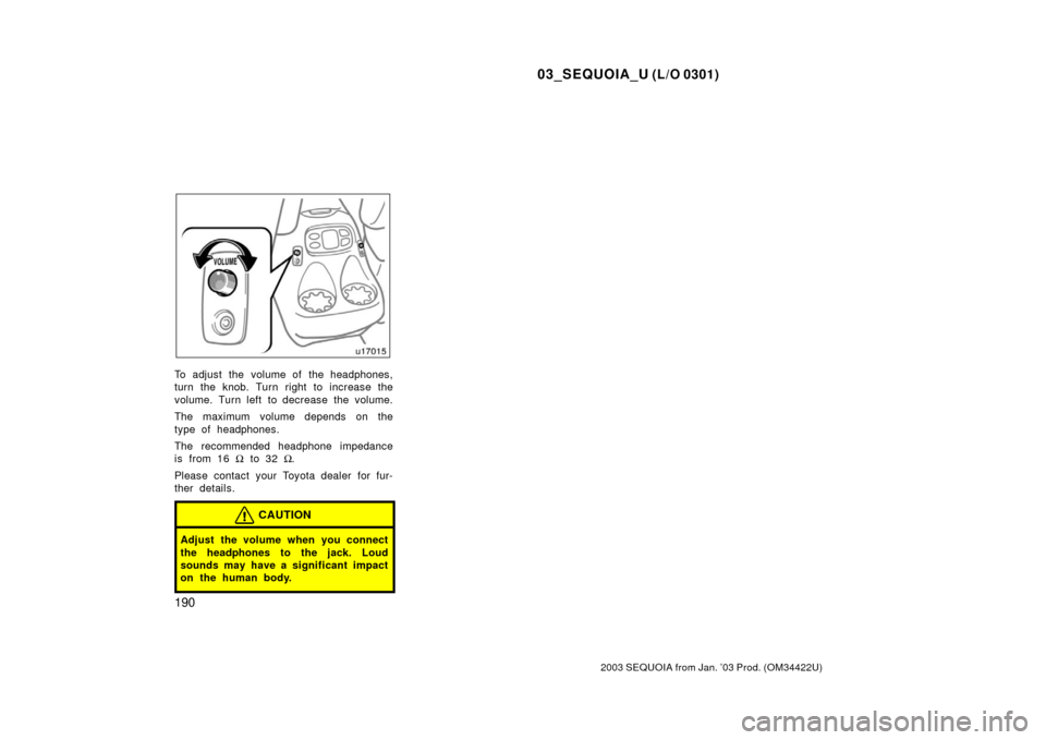 TOYOTA SEQUOIA 2003 1.G Owners Manual 03_SEQUOIA_U (L/O 0301)
190
2003 SEQUOIA from Jan. ’03 Prod. (OM34422U)
To adjust the  volume of  the headphones,
turn the knob. Turn right to increase the
volume. Turn left to decrease the volume.
