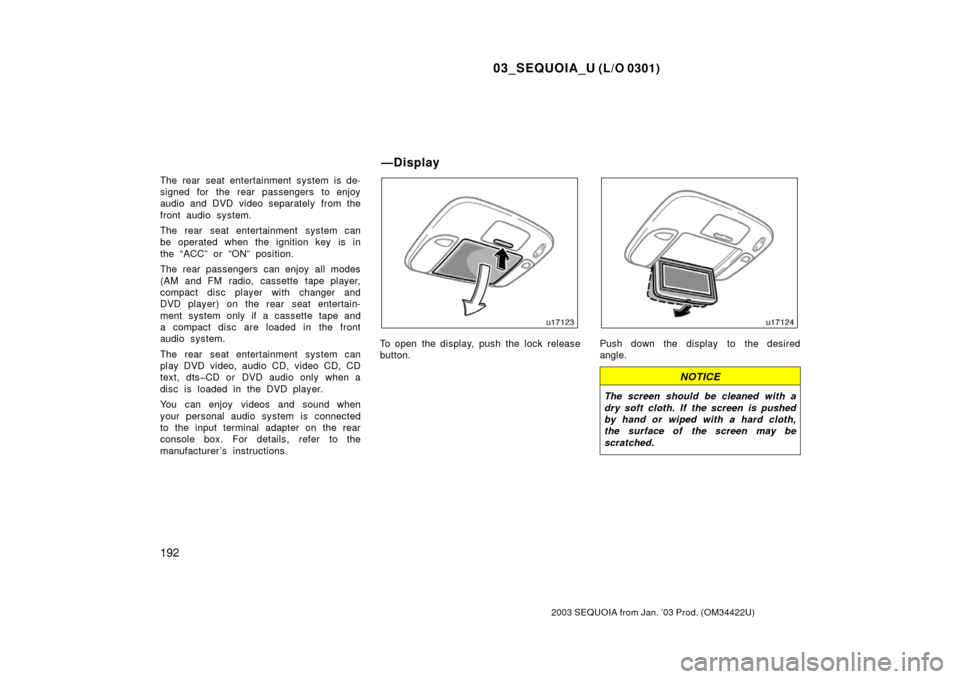 TOYOTA SEQUOIA 2003 1.G Owners Manual 03_SEQUOIA_U (L/O 0301)
192
2003 SEQUOIA from Jan. ’03 Prod. (OM34422U)
The rear seat entertainment system is de-
signed for the rear passengers to enjoy
audio and DVD video separately from the
fron