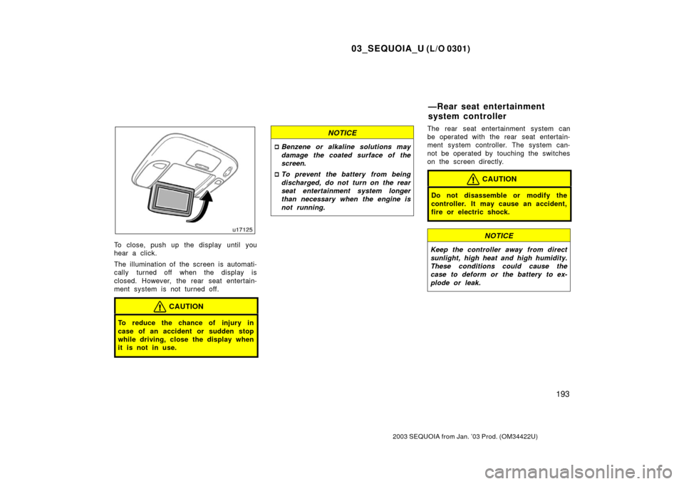TOYOTA SEQUOIA 2003 1.G Owners Manual 03_SEQUOIA_U (L/O 0301)
193
2003 SEQUOIA from Jan. ’03 Prod. (OM34422U)
To close, push up the display until you
hear a click.
The illumination of the screen is automati-
cally turned off when the di