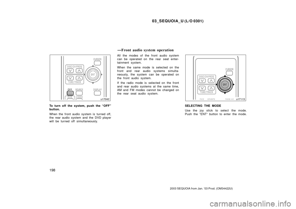 TOYOTA SEQUOIA 2003 1.G Owners Manual 03_SEQUOIA_U (L/O 0301)
198
2003 SEQUOIA from Jan. ’03 Prod. (OM34422U)
To turn off the system, push the “OFF”
button.
When the front audio system is turned off,
the rear audio system and the DV TOYOTA SEQUOIA 2003 1.G Owners Manual 03_SEQUOIA_U (L/O 0301)
198
2003 SEQUOIA from Jan. ’03 Prod. (OM34422U)
To turn off the system, push the “OFF”
button.
When the front audio system is turned off,
the rear audio system and the DV