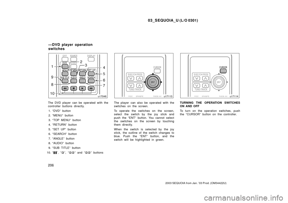 TOYOTA SEQUOIA 2003 1.G Owners Manual 03_SEQUOIA_U (L/O 0301)
206
2003 SEQUOIA from Jan. ’03 Prod. (OM34422U)
The DVD player  can be operated with the
controller buttons directly.1. “DVD” button
2. “MENU” button
3. “TOP MENU