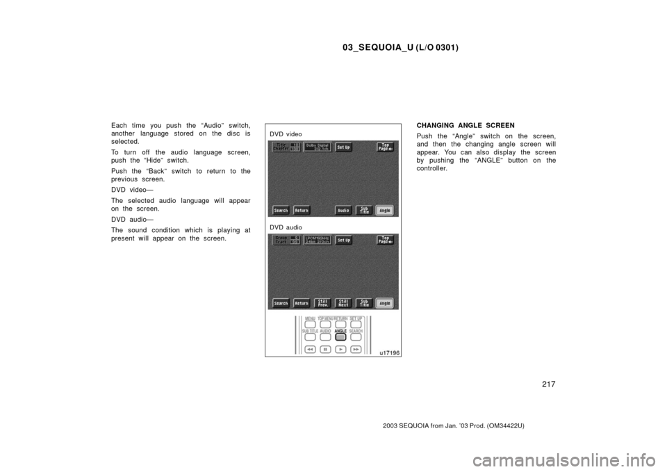 TOYOTA SEQUOIA 2003 1.G Owners Manual 03_SEQUOIA_U (L/O 0301)
217
2003 SEQUOIA from Jan. ’03 Prod. (OM34422U)
Each time you push the “Audio” switch,
another language stored on the disc is
selected.
To turn off  the audio language sc
