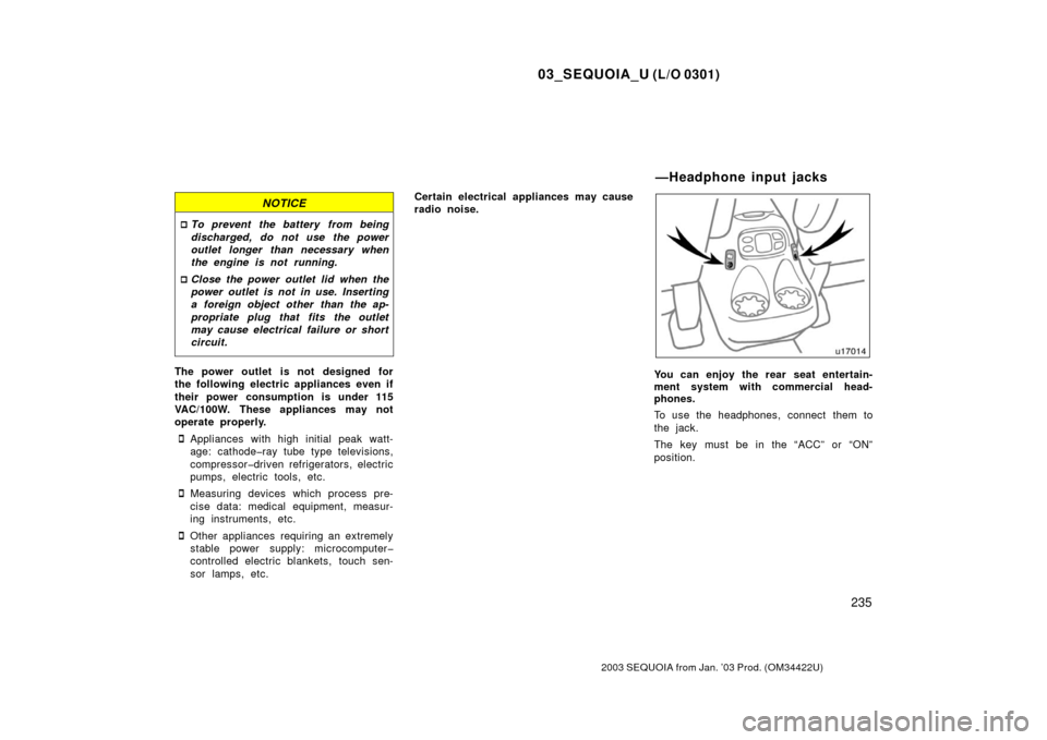 TOYOTA SEQUOIA 2003 1.G Owners Manual 03_SEQUOIA_U (L/O 0301)
235
2003 SEQUOIA from Jan. ’03 Prod. (OM34422U)
NOTICE
To prevent the battery from being
discharged, do not use the power
outlet longer than necessary when
the engine is not