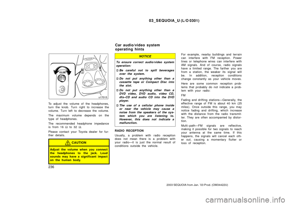 TOYOTA SEQUOIA 2003 1.G Owners Manual 03_SEQUOIA_U (L/O 0301)
236
2003 SEQUOIA from Jan. ’03 Prod. (OM34422U)
To adjust the  volume of  the headphones,
turn the knob. Turn right to increase the
volume. Turn left to decrease the volume.
