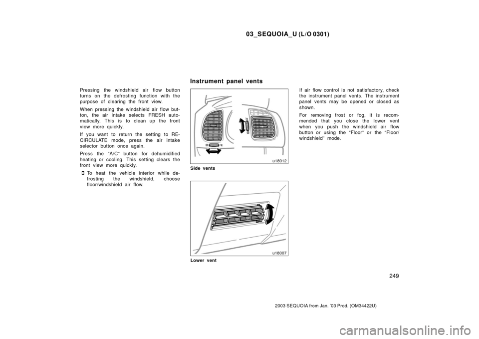 TOYOTA SEQUOIA 2003 1.G Owners Manual 03_SEQUOIA_U (L/O 0301)
249
2003 SEQUOIA from Jan. ’03 Prod. (OM34422U)
Pressing the windshield air  flow button
turns on the defrosting function with the
purpose of clearing the front view.
When pr