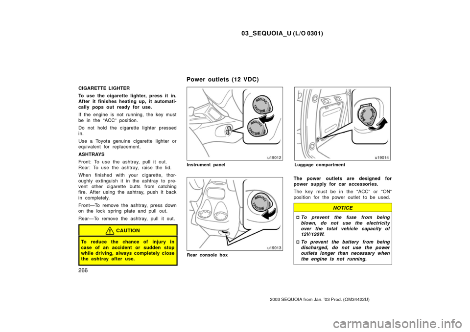 TOYOTA SEQUOIA 2003 1.G Owners Manual 03_SEQUOIA_U (L/O 0301)
266
2003 SEQUOIA from Jan. ’03 Prod. (OM34422U)
CIGARETTE LIGHTER
To use the cigarette lighter, press it in.
After it finishes heating up, it automati-
cally pops out ready f